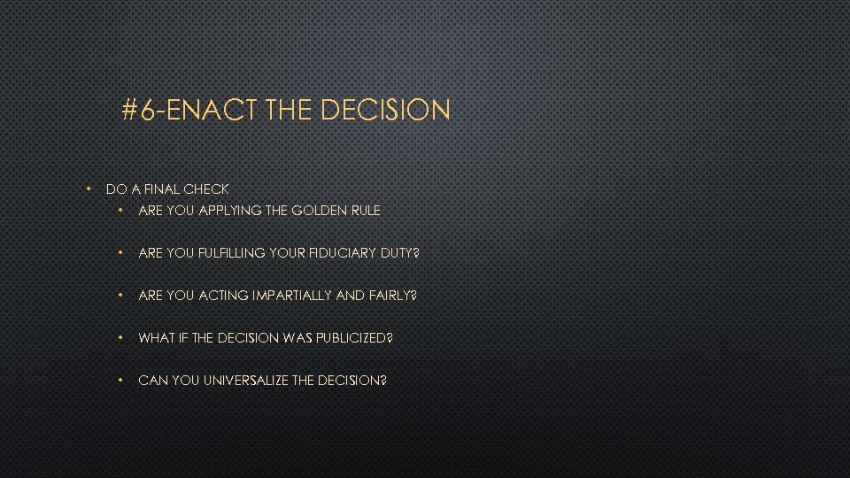 #6 -ENACT THE DECISION • DO A FINAL CHECK • ARE YOU APPLYING THE