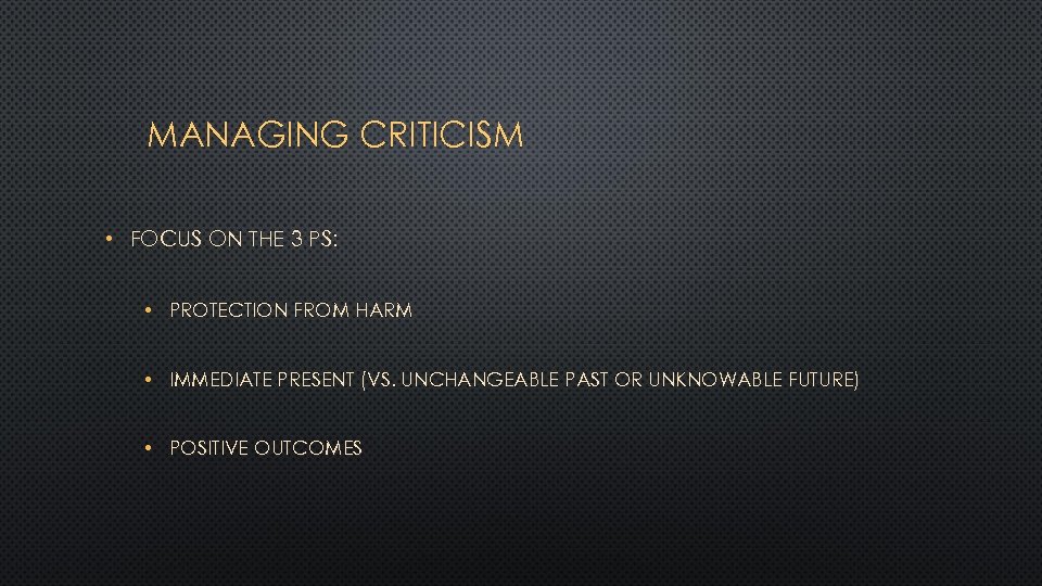 MANAGING CRITICISM • FOCUS ON THE 3 PS: • PROTECTION FROM HARM • IMMEDIATE