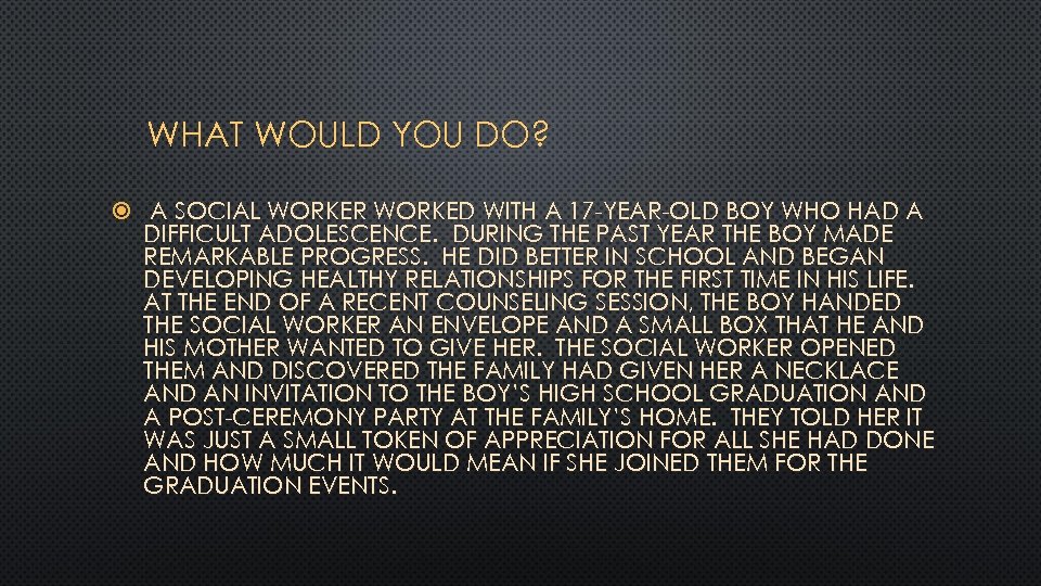 WHAT WOULD YOU DO? A SOCIAL WORKER WORKED WITH A 17 -YEAR-OLD BOY WHO