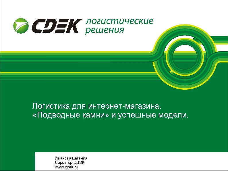 Логистика для интернет-магазина. «Подводные камни» и успешные модели. Иванова Евгения Директор СДЭК www. cdek.