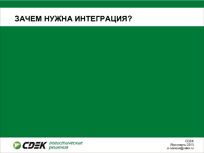 ЗАЧЕМ НУЖНА ИНТЕГРАЦИЯ? СDEK Ярославль 2013 e. ivanova@cdek. ru 
