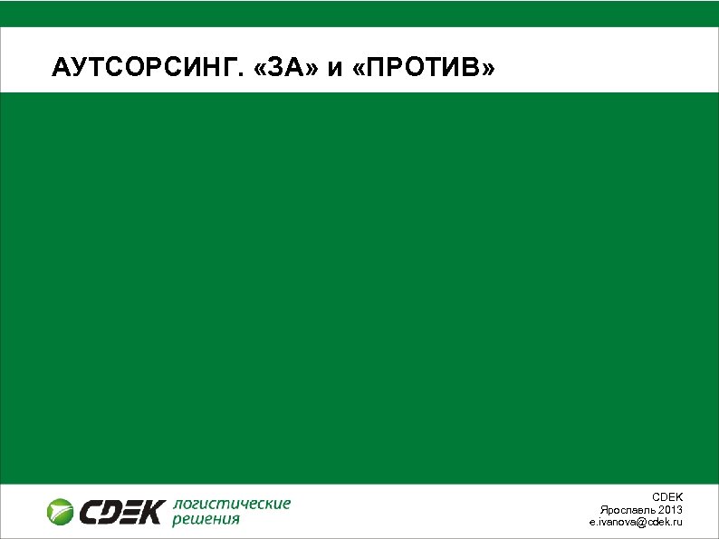 АУТСОРСИНГ. «ЗА» и «ПРОТИВ» СDEK Ярославль 2013 e. ivanova@cdek. ru 