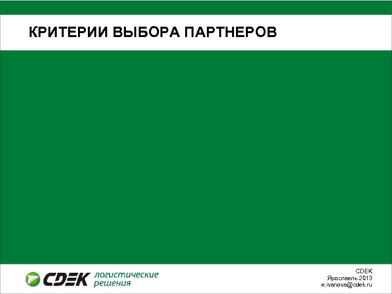 КРИТЕРИИ ВЫБОРА ПАРТНЕРОВ СDEK Ярославль 2013 e. ivanova@cdek. ru 