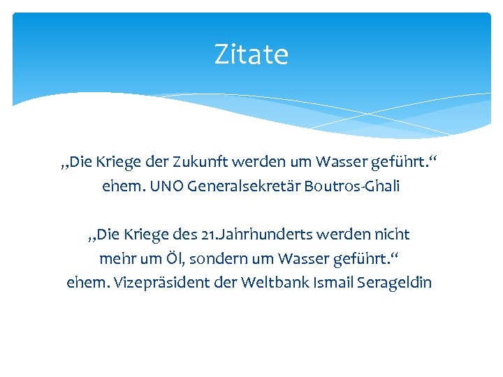 Zitate „Die Kriege der Zukunft werden um Wasser geführt. “ ehem. UNO Generalsekretär Boutros-Ghali