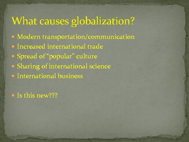 What causes globalization? Modern transportation/communication Increased international trade Spread of “popular” culture Sharing of