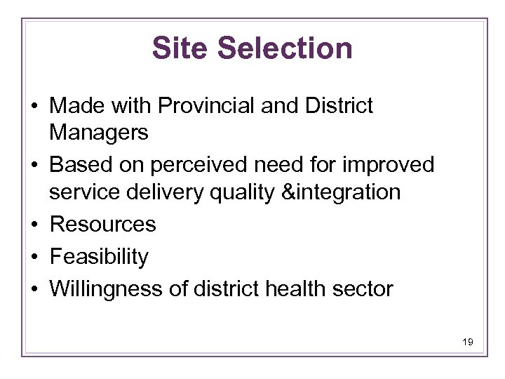 Site Selection • Made with Provincial and District Managers • Based on perceived need