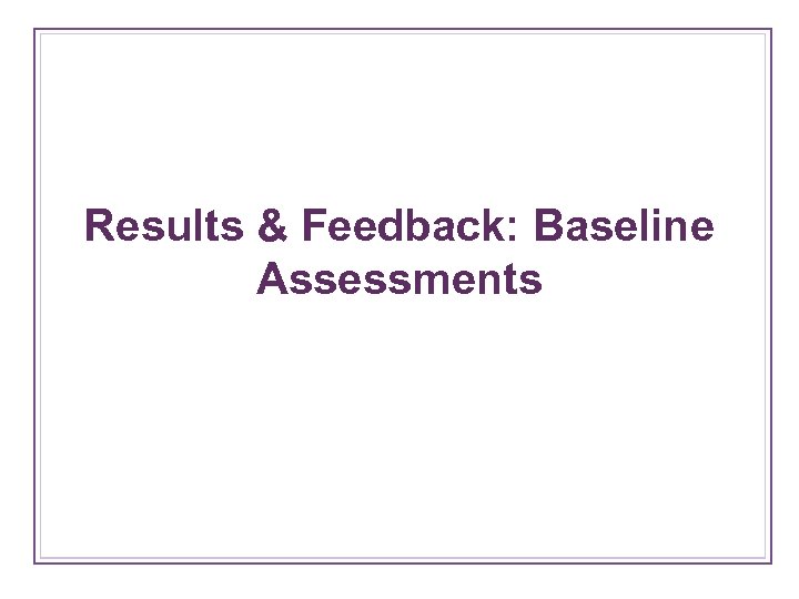 Results & Feedback: Baseline Assessments 