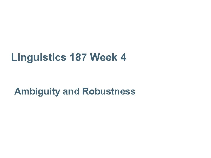 Linguistics 187 Week 4 Ambiguity and Robustness 