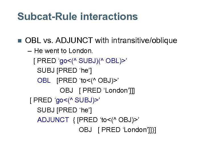 Subcat-Rule interactions n OBL vs. ADJUNCT with intransitive/oblique – He went to London. [