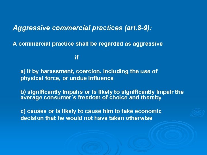 Aggressive commercial practices (art. 8 -9): A commercial practice shall be regarded as aggressive