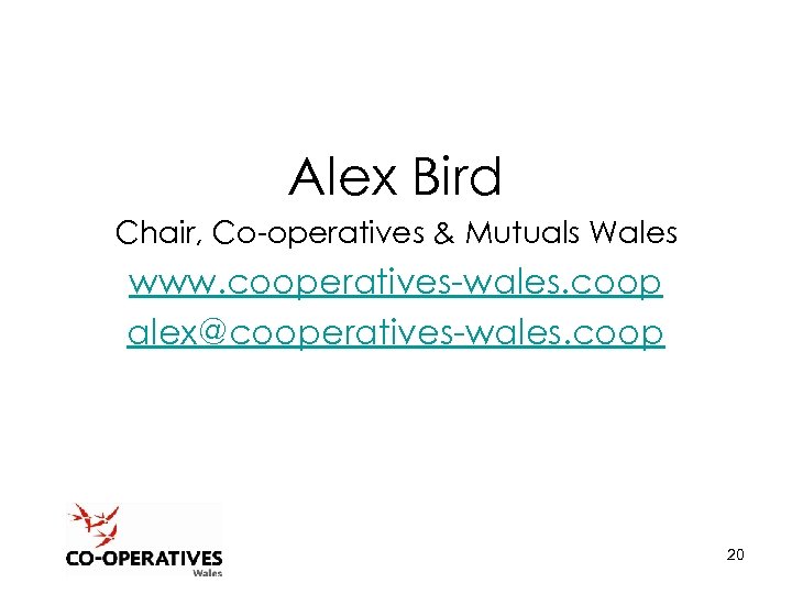 Alex Bird Chair, Co-operatives & Mutuals Wales www. cooperatives-wales. coop alex@cooperatives-wales. coop 20 