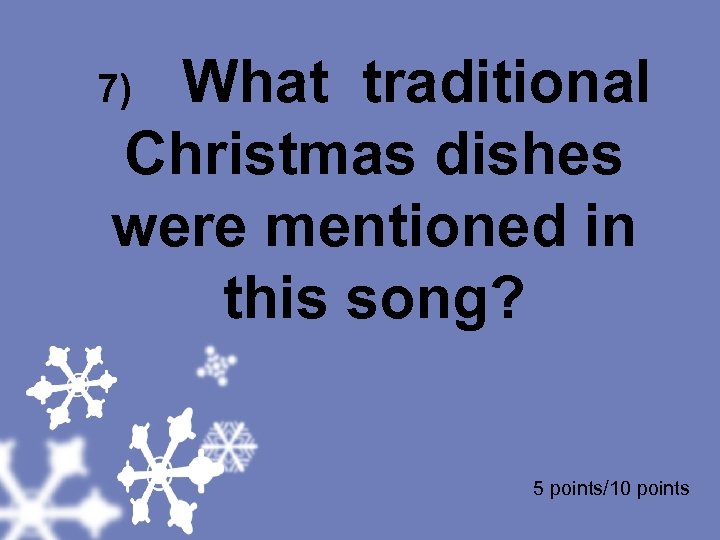 7) What traditional Christmas dishes were mentioned in this song? 5 points/10 points 