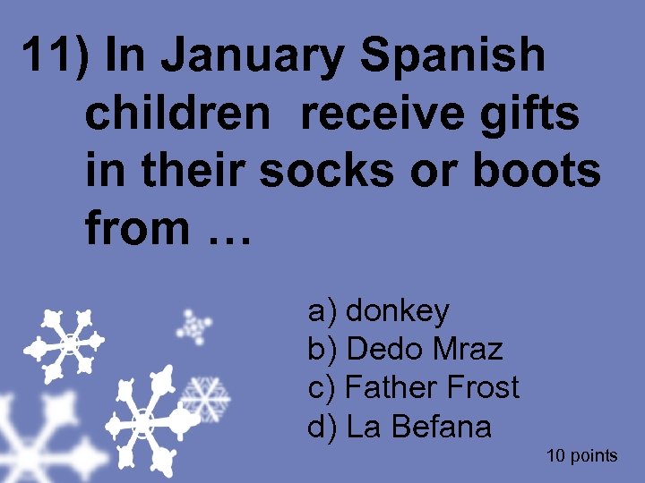 11) In January Spanish children receive gifts in their socks or boots from …