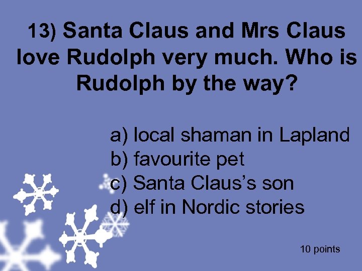 13) Santa Claus and Mrs Claus love Rudolph very much. Who is Rudolph by