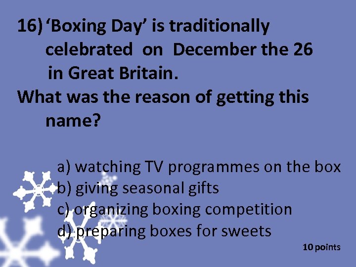 16) ‘Boxing Day’ is traditionally celebrated on December the 26 in Great Britain. What