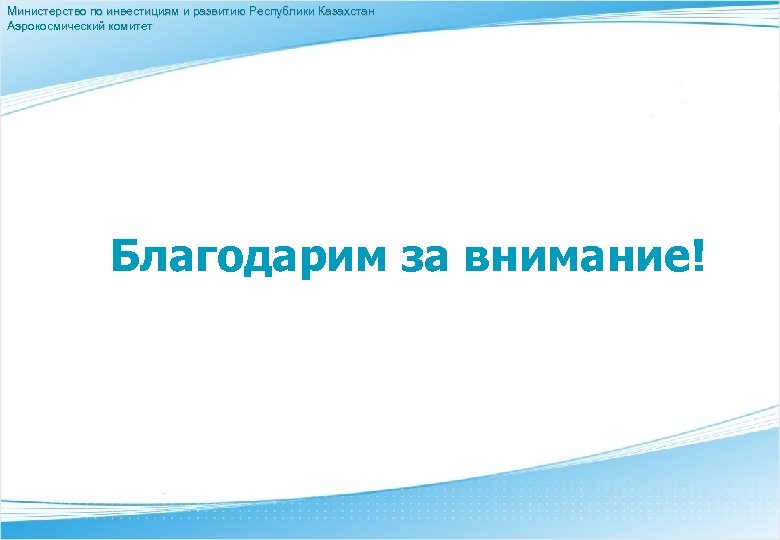 Министерство по инвестициям и развитию Республики Казахстан Аэрокосмический комитет Благодарим за внимание! 