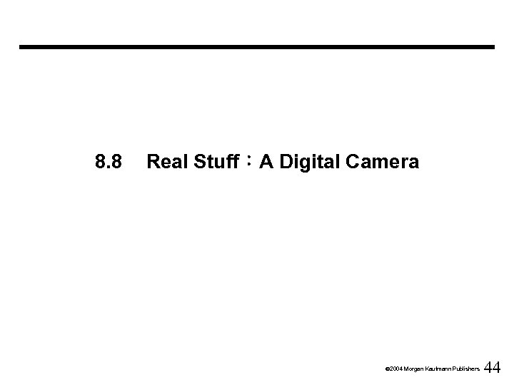 8. 8 Real Stuff：A Digital Camera Ó 2004 Morgan Kaufmann Publishers 44 