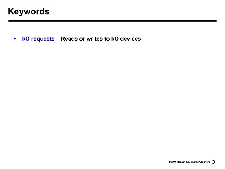 Keywords • I/O requests Reads or writes to I/O devices Ó 2004 Morgan Kaufmann