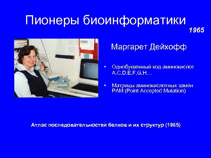 Пионеры биоинформатики 1965 Маргарет Дейхофф • Однобуквенный код аминокислот A, C, D, E, F,