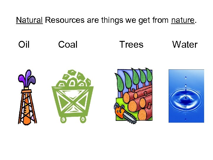 Natural Resources are things we get from nature. Oil Coal Trees Water 