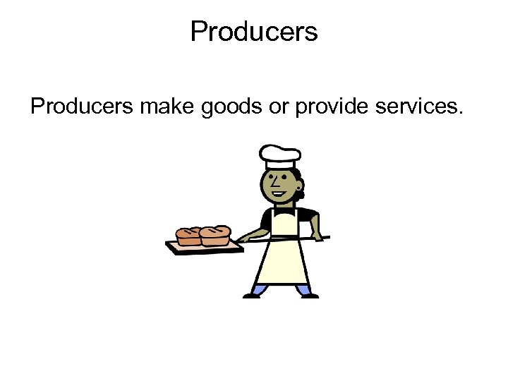 Producers make goods or provide services. 