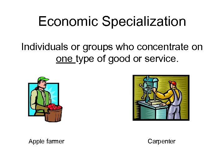Economic Specialization Individuals or groups who concentrate on one type of good or service.