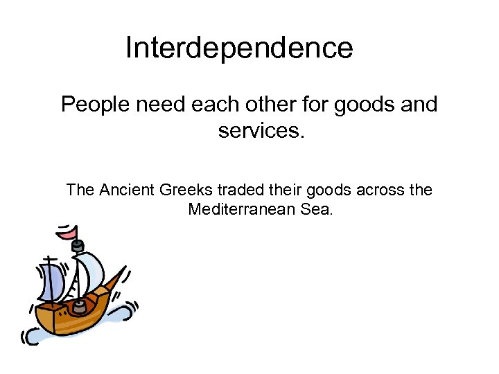 Interdependence People need each other for goods and services. The Ancient Greeks traded their