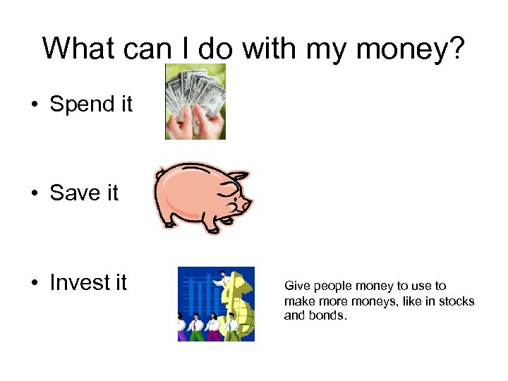 What can I do with my money? • Spend it • Save it •