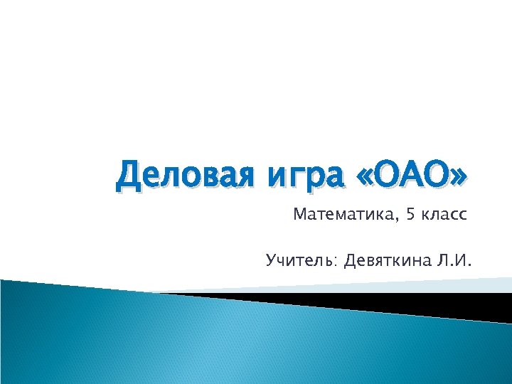 Деловая игра «ОАО» Математика, 5 класс Учитель: Девяткина Л. И. 