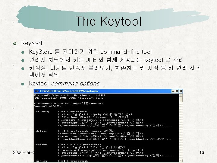 The Keytool Key. Store 를 관리하기 위한 command-line tool 관리자 차원에서 키는 JRE 와