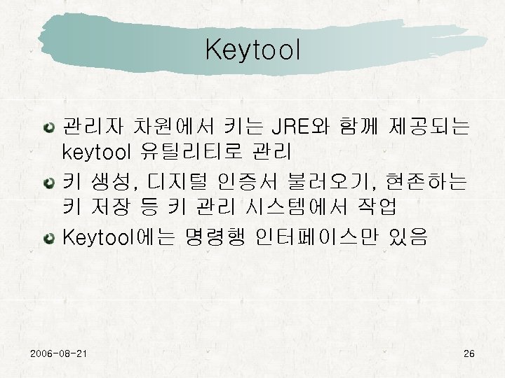 Keytool 관리자 차원에서 키는 JRE와 함께 제공되는 keytool 유틸리티로 관리 키 생성, 디지털 인증서