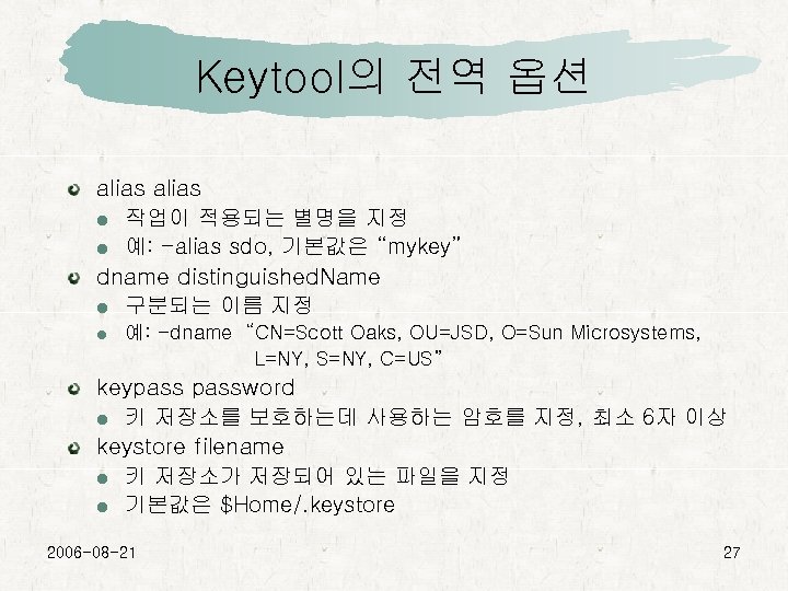 Keytool의 전역 옵션 alias 작업이 적용되는 별명을 지정 예: -alias sdo, 기본값은 “mykey” dname