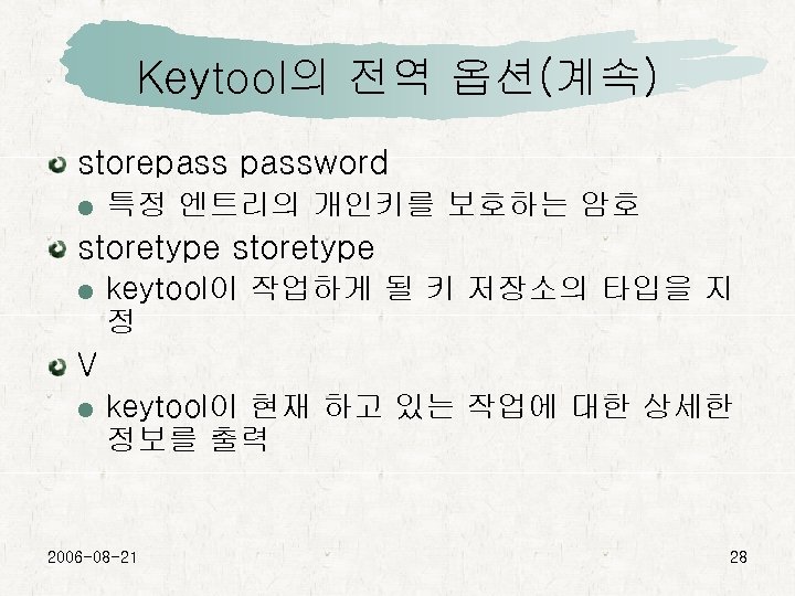 Keytool의 전역 옵션(계속) storepassword 특정 엔트리의 개인키를 보호하는 암호 storetype keytool이 작업하게 될 키