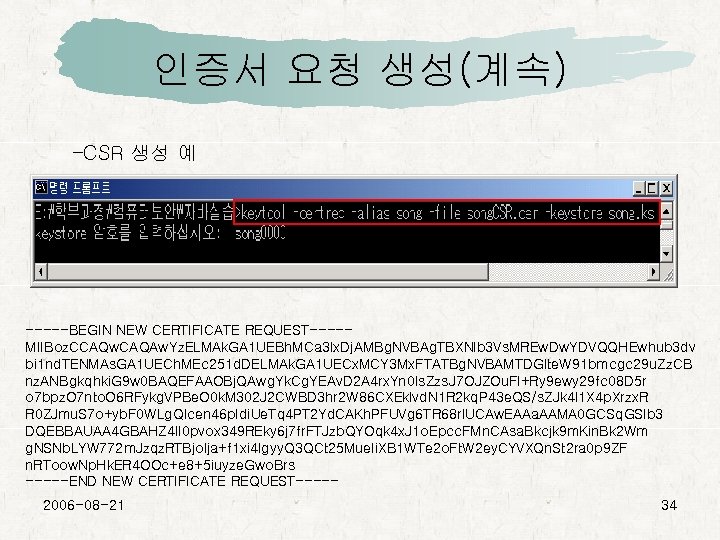 인증서 요청 생성(계속) –CSR 생성 예 -----BEGIN NEW CERTIFICATE REQUEST----MIIBoz. CCAQw. CAQAw. Yz. ELMAk.