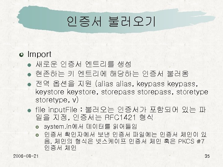 인증서 불러오기 Import 새로운 인증서 엔트리를 생성 현존하는 키 엔트리에 해당하는 인증서 불러옴 전역