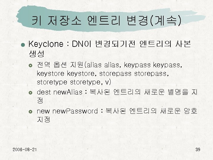 키 저장소 엔트리 변경(계속) Keyclone : DN이 변경되기전 엔트리의 사본 생성 전역 옵션 지원(alias,