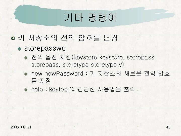 기타 명령어 키 저장소의 전역 암호를 변경 storepasswd 전역 옵션 지원(keystore, storepass, storetype, v)