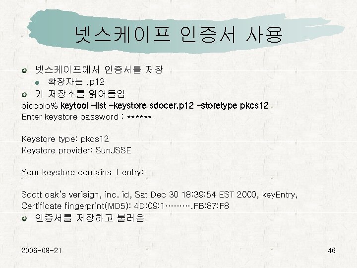 넷스케이프 인증서 사용 넷스케이프에서 인증서를 저장 확장자는. p 12 키 저장소를 읽어들임 piccolo% keytool