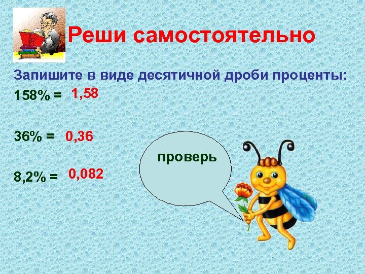 Реши самостоятельно Запишите в виде десятичной дроби проценты: 158% = 1, 58 36% =