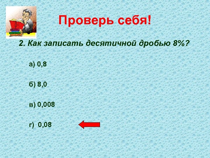 Проверь себя! 2. Как записать десятичной дробью 8%? а) 0, 8 б) 8, 0