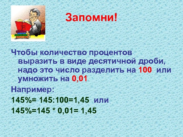 Запомни! Чтобы количество процентов выразить в виде десятичной дроби, надо это число разделить на