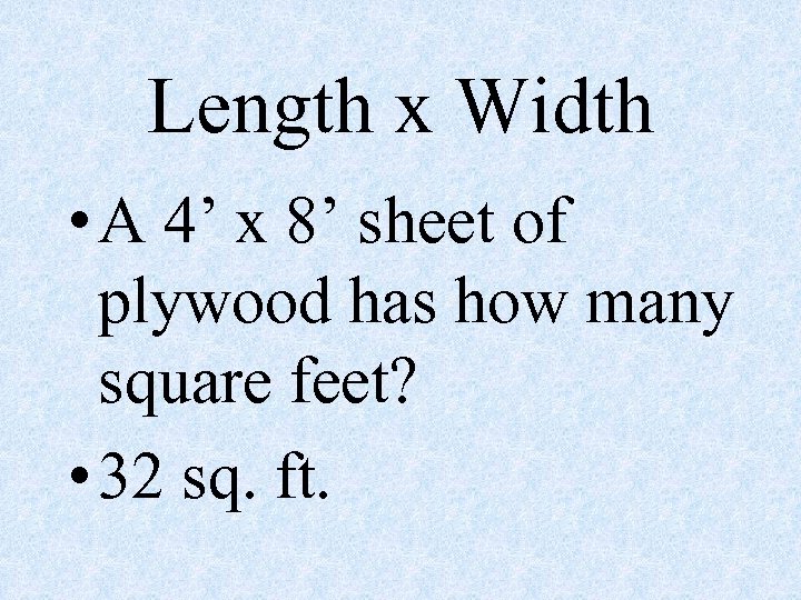 Length x Width • A 4’ x 8’ sheet of plywood has how many