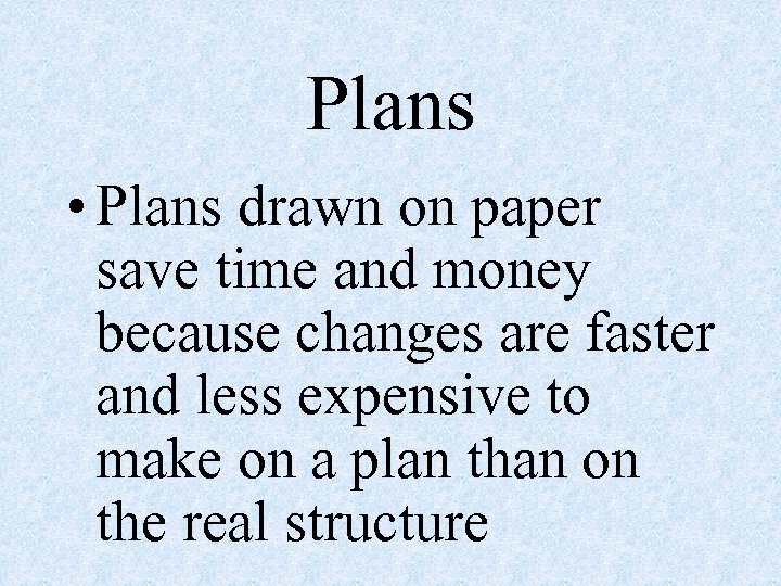 Plans • Plans drawn on paper save time and money because changes are faster