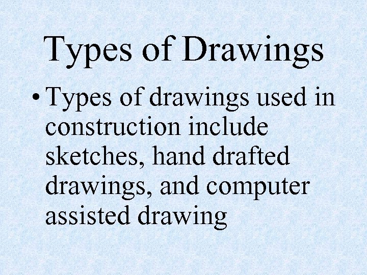 Types of Drawings • Types of drawings used in construction include sketches, hand drafted