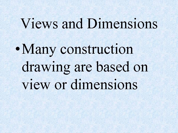 Views and Dimensions • Many construction drawing are based on view or dimensions 