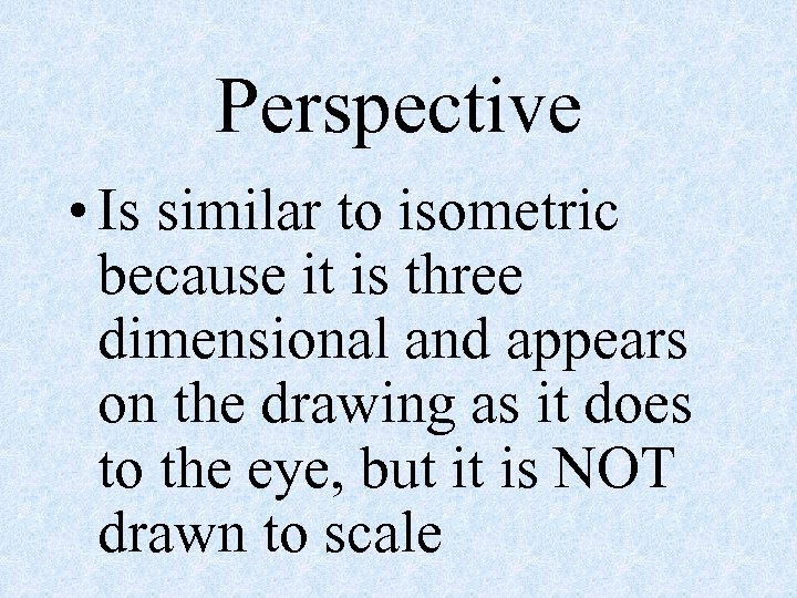 Perspective • Is similar to isometric because it is three dimensional and appears on