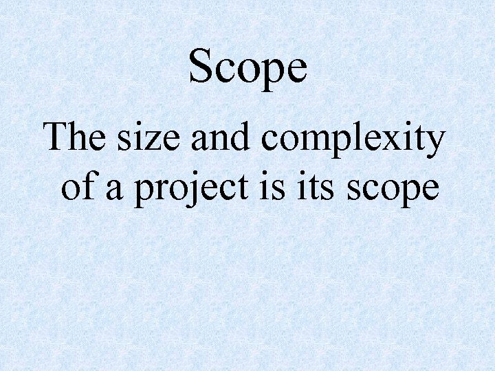 Scope The size and complexity of a project is its scope 