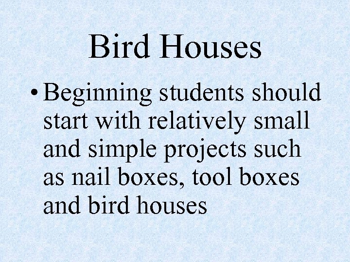 Bird Houses • Beginning students should start with relatively small and simple projects such