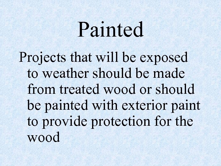 Painted Projects that will be exposed to weather should be made from treated wood