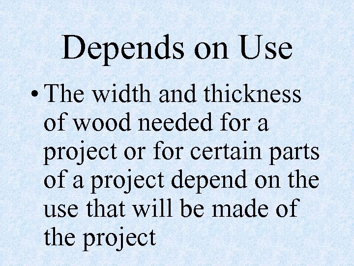 Depends on Use • The width and thickness of wood needed for a project